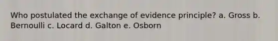 Who postulated the exchange of evidence principle? a. Gross b. Bernoulli c. Locard d. Galton e. Osborn