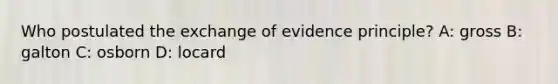 Who postulated the exchange of evidence principle? A: gross B: galton C: osborn D: locard