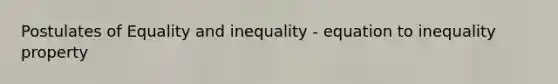 Postulates of Equality and inequality - equation to inequality property