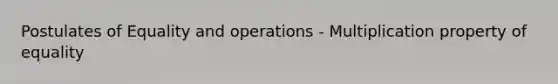 Postulates of Equality and operations - <a href='https://www.questionai.com/knowledge/kdsArPl0xe-multiplication-property-of-equality' class='anchor-knowledge'>multiplication property of equality</a>