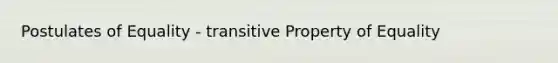 Postulates of Equality - transitive Property of Equality