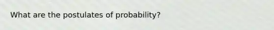 What are the postulates of probability?