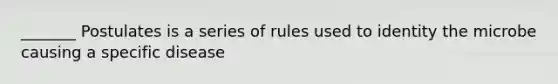 _______ Postulates is a series of rules used to identity the microbe causing a specific disease