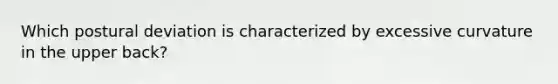 Which postural deviation is characterized by excessive curvature in the upper back?