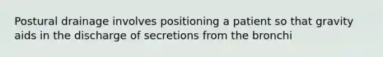 Postural drainage involves positioning a patient so that gravity aids in the discharge of secretions from the bronchi