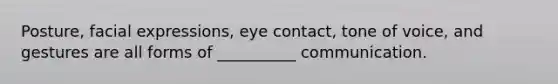 Posture, facial expressions, eye contact, tone of voice, and gestures are all forms of __________ communication.