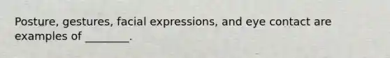 Posture, gestures, facial expressions, and eye contact are examples of ________.