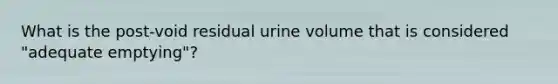 What is the post-void residual urine volume that is considered "adequate emptying"?