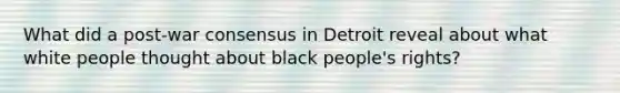 What did a post-war consensus in Detroit reveal about what white people thought about black people's rights?