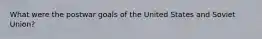 What were the postwar goals of the United States and Soviet Union?