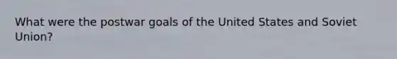 What were the postwar goals of the United States and Soviet Union?