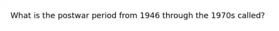 What is the postwar period from 1946 through the 1970s called?