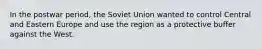 In the postwar period, the Soviet Union wanted to control Central and Eastern Europe and use the region as a protective buffer against the West.