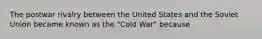 The postwar rivalry between the United States and the Soviet Union became known as the "Cold War" because