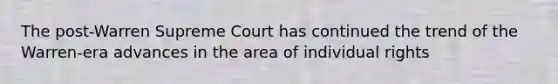 The post-Warren Supreme Court has continued the trend of the Warren-era advances in the area of individual rights