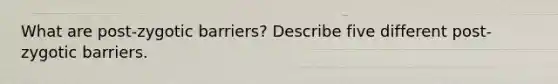 What are post-zygotic barriers? Describe five different post-zygotic barriers.