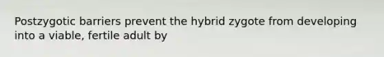 Postzygotic barriers prevent the hybrid zygote from developing into a viable, fertile adult by