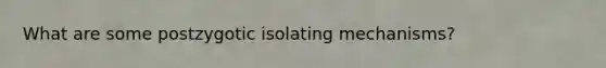 What are some postzygotic isolating mechanisms?