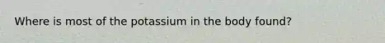 Where is most of the potassium in the body found?