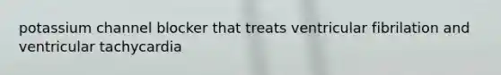 potassium channel blocker that treats ventricular fibrilation and ventricular tachycardia