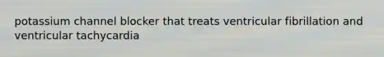 potassium channel blocker that treats ventricular fibrillation and ventricular tachycardia