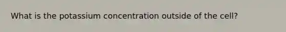 What is the potassium concentration outside of the cell?