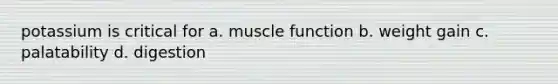 potassium is critical for a. muscle function b. weight gain c. palatability d. digestion