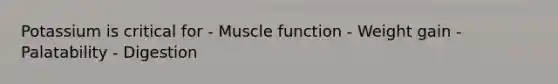 Potassium is critical for - Muscle function - Weight gain - Palatability - Digestion