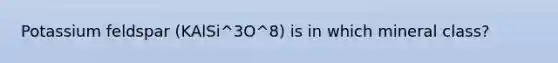 Potassium feldspar (KAlSi^3O^8) is in which mineral class?