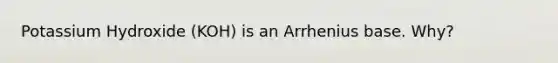 Potassium Hydroxide (KOH) is an Arrhenius base. Why?