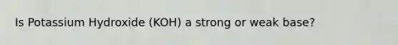 Is Potassium Hydroxide (KOH) a strong or weak base?