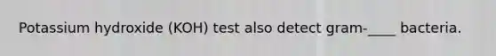 Potassium hydroxide (KOH) test also detect gram-____ bacteria.