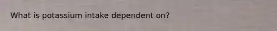 What is potassium intake dependent on?