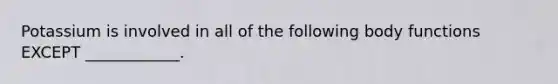 Potassium is involved in all of the following body functions EXCEPT ____________.