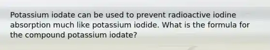 Potassium iodate can be used to prevent radioactive iodine absorption much like potassium iodide. What is the formula for the compound potassium iodate?