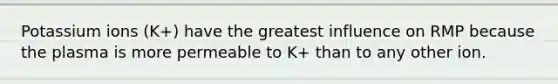 Potassium ions (K+) have the greatest influence on RMP because the plasma is more permeable to K+ than to any other ion.