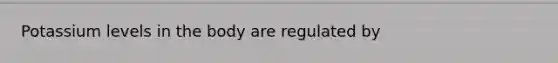 Potassium levels in the body are regulated by
