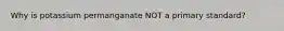 Why is potassium permanganate NOT a primary standard?