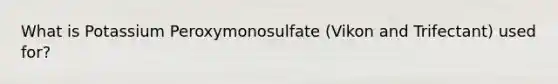 What is Potassium Peroxymonosulfate (Vikon and Trifectant) used for?