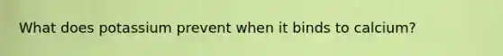 What does potassium prevent when it binds to calcium?