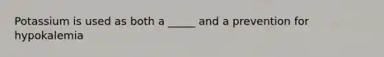 Potassium is used as both a _____ and a prevention for hypokalemia