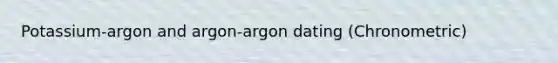 Potassium-argon and argon-argon dating (Chronometric)