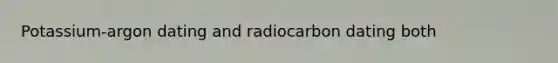 Potassium-argon dating and radiocarbon dating both