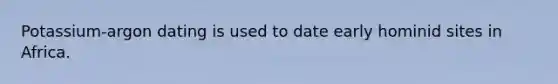 Potassium-argon dating is used to date early hominid sites in Africa.