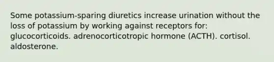 Some potassium-sparing diuretics increase urination without the loss of potassium by working against receptors for: glucocorticoids. adrenocorticotropic hormone (ACTH). cortisol. aldosterone.