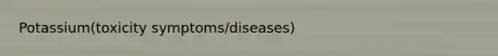 Potassium(toxicity symptoms/diseases)