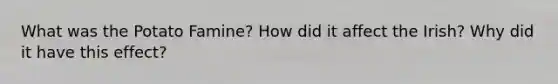 What was the Potato Famine? How did it affect the Irish? Why did it have this effect?