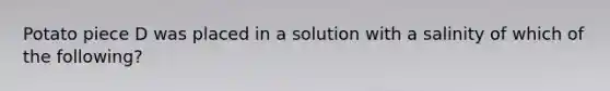 Potato piece D was placed in a solution with a salinity of which of the following?