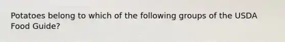 Potatoes belong to which of the following groups of the USDA Food Guide?