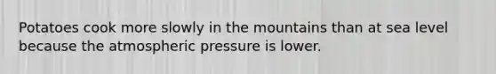 Potatoes cook more slowly in the mountains than at sea level because the atmospheric pressure is lower.